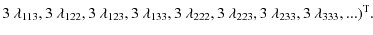 $\displaystyle 3~{\lambda}_{{1 1 3}}, 3~{\lambda}_{{1 2 2}}, 3~{\lambda}_{{1 2 3...
...{\lambda}_{{2 2 3}}, 3~{\lambda}_{{2 3 3}}, 3~{\lambda}_{{3 3 3}},...)^{\rm T}.$