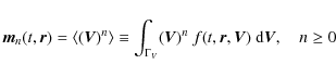 \begin{displaymath}%
\vec{m}_{n}(t,\vec{r}) = \langle (\vec{V})^{n}\rangle \equi...
...})^{n} ~ f(t,\vec{r},\vec{V}) ~ {\rm d}\vec{V}, \quad n \geq 0
\end{displaymath}
