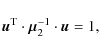 \begin{displaymath}%
\vec{u}^{\rm T} \cdot \vec{\mu}^{-1}_{2} \cdot \vec{u} =1,
\end{displaymath}