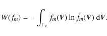 \begin{displaymath}%
W(f_m) = - \int_{\Gamma_V} f_m(\vec{V}) \ln f_m(\vec{V}) ~ {\rm d}\vec{V}.
\end{displaymath}