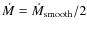 $\dot{M}=\dot{M}_{\rm smooth}/2$