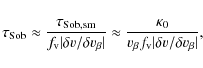 \begin{displaymath}\tau_{\rm Sob} \approx \frac{\tau_{\rm Sob,sm}}{f_{\rm v}\ver...
..._{\rm0}}{v_{\beta}f_{\rm v}\vert\delta v/\delta v_\beta\vert},
\end{displaymath}