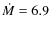 $\dot{M}=6.9$