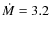 $\dot{M}=3.2$