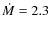 $\dot{M}=2.3$