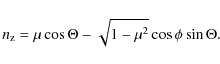 \begin{displaymath}n_{\rm z} = \mu \cos \Theta - \sqrt{1-\mu^2} \cos \phi \sin \Theta.
\end{displaymath}