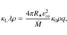 \begin{displaymath}
\kappa_{\rm L}\lambda \rho = \frac{4\pi R_{\star}v_{\infty}^2}{\dot{M}}\kappa_{\rm0}\rho q,
\end{displaymath}