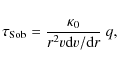 \begin{displaymath}\tau_{\rm Sob} = \frac{\kappa_{\rm0}}{r^2 v {\rm d}v/{\rm d}r}~ q,
\end{displaymath}