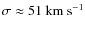 $\sigma\approx 51 ~ {\rm km ~ s^{-1}}$