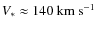 $\mathit{V_{*}} \approx 140~ {\rm km~ s^{-1}}$