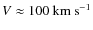 $\mathit{V} \approx 100 ~ {\rm km ~ s^{-1}}$