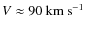 $\mathit{V} \approx 90 ~ {\rm km ~ s^{-1}}$