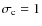 $\sigma _{\rm c}=1$