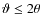 $\vartheta \leq 2 \theta$