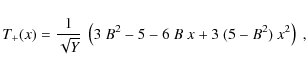 \begin{displaymath}
T_+ (x)=\frac{1}{\sqrt Y} ~ \left(3 ~B^2-5 -6~B~x+3~(5-B^2)~x^2\right) ~,
\end{displaymath}