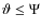 $\vartheta \leq \Psi$