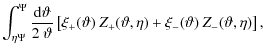 $\displaystyle \int_{\eta \Psi}^\Psi \frac{{\rm d} \vartheta}{2~\vartheta} \left...
...artheta) ~ Z_+(\vartheta,\eta) + \xi_-(\vartheta) ~ Z_-(\vartheta,\eta)\right],$