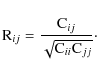 \begin{displaymath}
{\rm R}_{ij}=\frac{{\rm C}_{ij}}{\sqrt{{\rm C}_{ii} {\rm C}_{jj}}} \cdot
\end{displaymath}