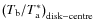$\left(T_{\rm b}/T_{\rm a}^{*}\right)_{{\rm disk-centre}}$