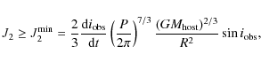 \begin{displaymath}J_2 \geq J_2^{{\rm min}} = \frac{2}{3} \frac{{\rm d} i_{{\rm ...
...3} \frac {(G M_{{\rm host}})^{2/3}} {R^2} \sin{i_{{\rm obs}}},
\end{displaymath}