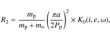 \begin{displaymath}R_2 = \frac{m_{\rm p}} {m_{\rm p} + m_{\rm o}} \left(\frac{\pi a} {2 P_{\rm p}} \right)^2
\times K_0(i,e,\omega),
\end{displaymath}