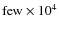 $\rm few\times10^{4}$