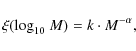 \begin{displaymath}
\xi({\log}_{10}~ {M})=k \cdot {M}^{-\alpha},
\end{displaymath}