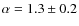 $\alpha = 1.3 \pm 0.2$