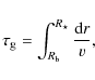 \begin{displaymath}%
\tau_{\rm g} = \int_{R_{\rm b}}^{R_\star} {{\rm d}r \over v},
\end{displaymath}
