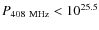 $P_{408~{\rm MHz}}<10^{25.5}$