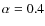 $\alpha = 0.4$