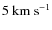 $5~{\rm km~s^{-1}}$