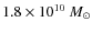 $1.8 \times10^{10}~{M_{\odot}}$