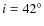 $i = 42^\circ$