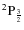 $^2{\rm P}_\frac{3}{2}$