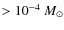 $> 10^{-4}~M_\odot$