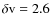 $\delta {\rm v} = 2.6$