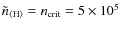 $\tilde n_{\rm\langle H\rangle}= n_{\rm crit} = 5 \times 10^5$