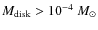$M_{\rm disk} > 10^{-4}~M_{\odot}$