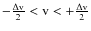 $-\frac{\Delta {\rm v}}{2} < {\rm v} < +\frac{\Delta {\rm v}}{2}$