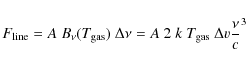 \begin{displaymath}F_{\rm line} = A~B_{\nu}(T_{\rm gas})~\Delta\nu = A~2~k~T_{\rm gas}~\Delta {v}\frac{\nu}{c}^3
\end{displaymath}