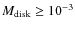 $M_{\rm disk} \geq 10^{-3}$