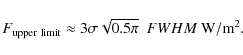 \begin{displaymath}F_{\rm upper~limit} \approx 3 \sigma \sqrt{0.5 \pi} ~~ {FWHM}~{\rm W/m^2}.
\end{displaymath}