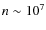 $n \sim 10^7$