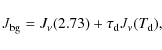 \begin{displaymath}J_{\rm bg}=J_{\nu}(2.73)+\tau_{\rm d}J_{\nu}(T_{\rm d}),
\end{displaymath}