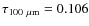 $\tau_{100~\mu {\rm m}}=0.106$