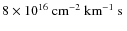 $8\times10^{16}~\hbox{${\rm cm}^{-2}~{\rm km}^{-1}~{\rm s} $ }$