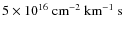 $5\times10^{16}~\hbox{${\rm cm}^{-2}~{\rm km}^{-1}~{\rm s} $ }$