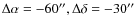 $\Delta \alpha =-60'', \Delta \delta =-30''$
