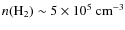 $n(\rm H_2)\sim5\times10^5~\rm {cm^{-3}}$